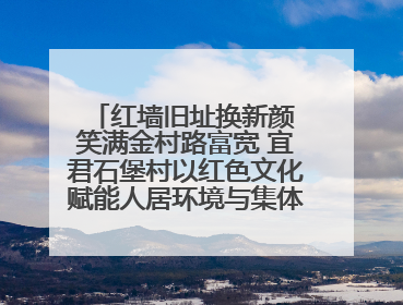 红墙旧址换新颜 笑满金村路富宽 宜君石堡村以红色文化赋能人居环境与集体经济双提升