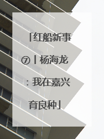 红船新事⑦丨杨海龙：我在嘉兴育良种