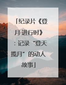 纪录片《登月·进行时》：记录“登天揽月”的动人故事