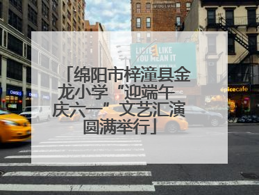 绵阳市梓潼县金龙小学“迎端午 庆六一”文艺汇演圆满举行