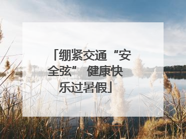 绷紧交通“安全弦” 健康快乐过暑假
