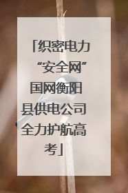 织密电力“安全网” 国网衡阳县供电公司全力护航高考