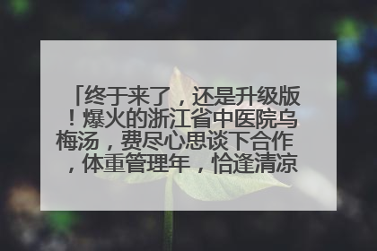 终于来了，还是升级版！爆火的浙江省中医院乌梅汤，费尽心思谈下合作，体重管理年，恰逢清凉解暑时，冲！