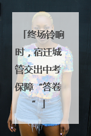 终场铃响时，宿迁城管交出中考保障“答卷”