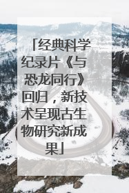 经典科学纪录片《与恐龙同行》回归，新技术呈现古生物研究新成果