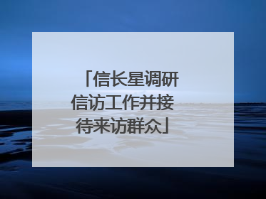 信长星调研信访工作并接待来访群众