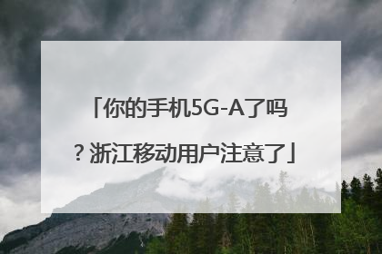你的手机5G-A了吗？浙江移动用户注意了