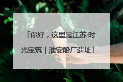 你好，这里是江苏·时光宝筑｜淮安船厂遗址