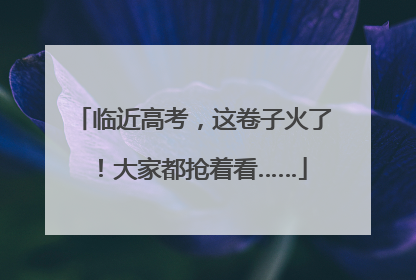 临近高考，这卷子火了！大家都抢着看……