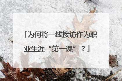 为何将一线接访作为职业生涯“第一课”？