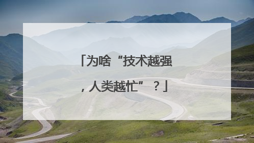 为啥“技术越强，人类越忙”？
