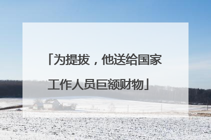为提拔，他送给国家工作人员巨额财物