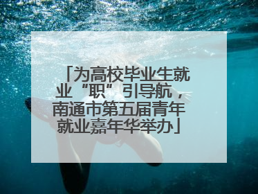 为高校毕业生就业“职”引导航，南通市第五届青年就业嘉年华举办