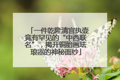 一件乾隆清宫执壶竟有罕见的“中西联名”，揭开铜胎画珐琅器的神秘面纱