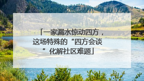 一家漏水惊动四方，这场特殊的“四方会谈”化解社区难题