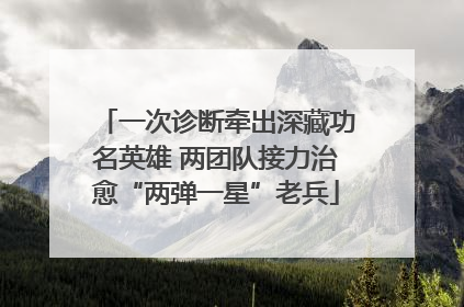 一次诊断牵出深藏功名英雄 两团队接力治愈“两弹一星”老兵