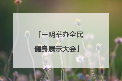 三明举办全民健身展示大会