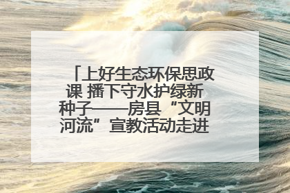 上好生态环保思政课 播下守水护绿新种子——房县“文明河流”宣教活动走进八一希望小学