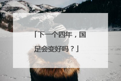 下一个四年，国足会变好吗？