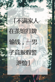 不满家人在茶馆打牌输钱，一男子竟报假警泄愤