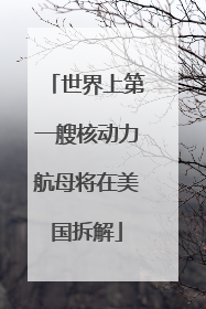 世界上第一艘核动力航母将在美国拆解