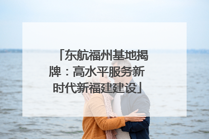 东航福州基地揭牌：高水平服务新时代新福建建设