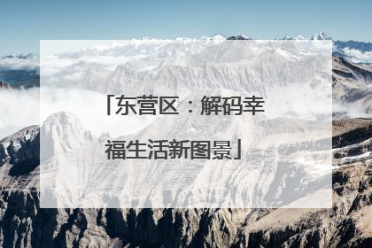 东营区：解码幸福生活新图景