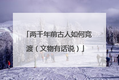两千年前古人如何竞渡（文物有话说）