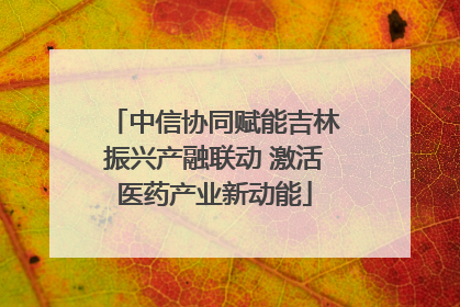 中信协同赋能吉林振兴产融联动 激活医药产业新动能