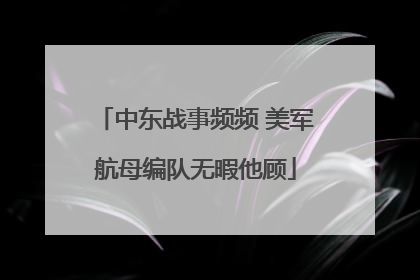 中东战事频频 美军航母编队无暇他顾