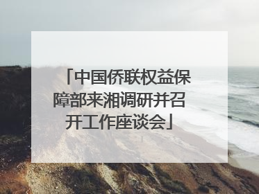中国侨联权益保障部来湘调研并召开工作座谈会