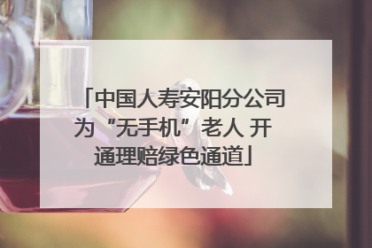 中国人寿安阳分公司为“无手机”老人 开通理赔绿色通道
