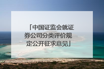 中国证监会就证券公司分类评价规定公开征求意见