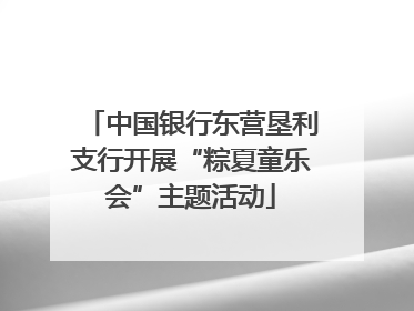 中国银行东营垦利支行开展“粽夏童乐会”主题活动