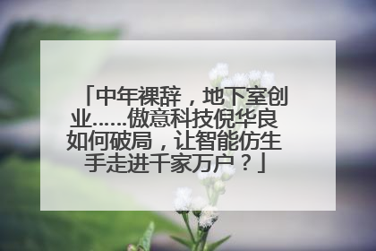 中年裸辞，地下室创业……傲意科技倪华良如何破局，让智能仿生手走进千家万户？