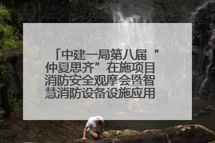 中建一局第八届“仲夏思齐”在施项目消防安全观摩会暨智慧消防设备设施应用交流会成功举办