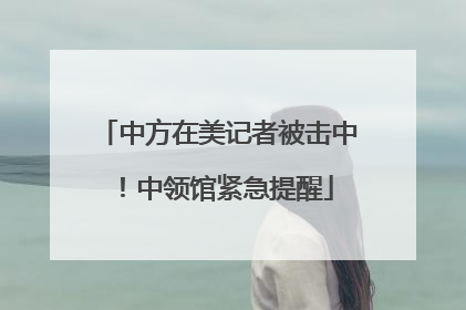 中方在美记者被击中！中领馆紧急提醒