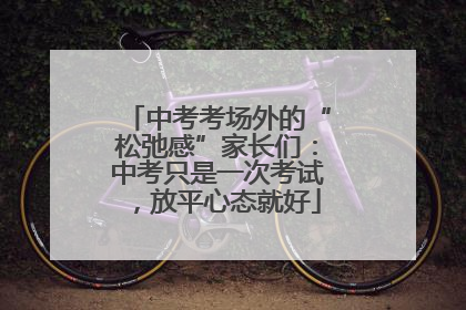 中考考场外的“松弛感”家长们：中考只是一次考试，放平心态就好