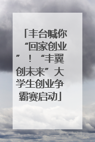 丰台喊你“回家创业”！“丰翼创未来”大学生创业争霸赛启动