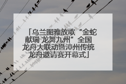 乌兰图雅放歌“金蛇献瑞 龙舞九州”全国龙舟大联动暨漳州传统龙舟邀请赛开幕式