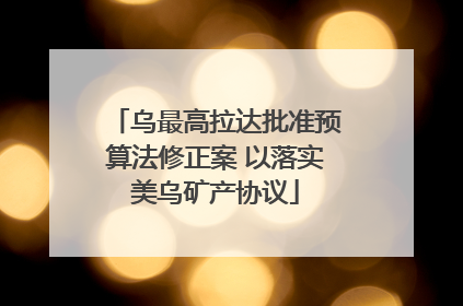 乌最高拉达批准预算法修正案 以落实美乌矿产协议