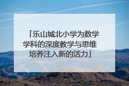 乐山城北小学为数学学科的深度教学与思维培养注入新的活力