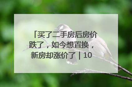 买了二手房后房价跌了，如今想置换，新房却涨价了｜100个买房故事