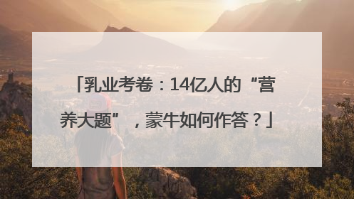 乳业考卷：14亿人的“营养大题”，蒙牛如何作答？