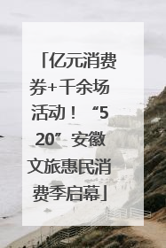 亿元消费券+千余场活动！“520”安徽文旅惠民消费季启幕