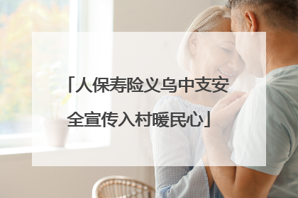 人保寿险义乌中支安全宣传入村暖民心