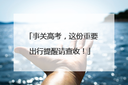 事关高考，这份重要出行提醒请查收！