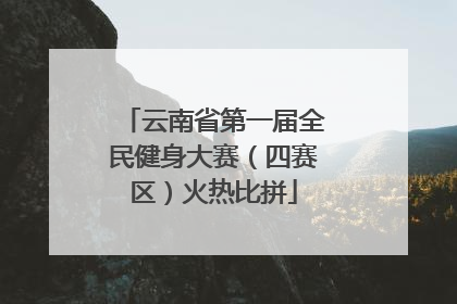 云南省第一届全民健身大赛（四赛区）火热比拼
