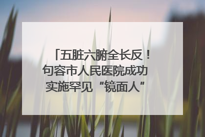 五脏六腑全长反！句容市人民医院成功实施罕见“镜面人”肝癌根治术