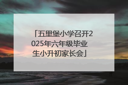 五里堡小学召开2025年六年级毕业生小升初家长会
